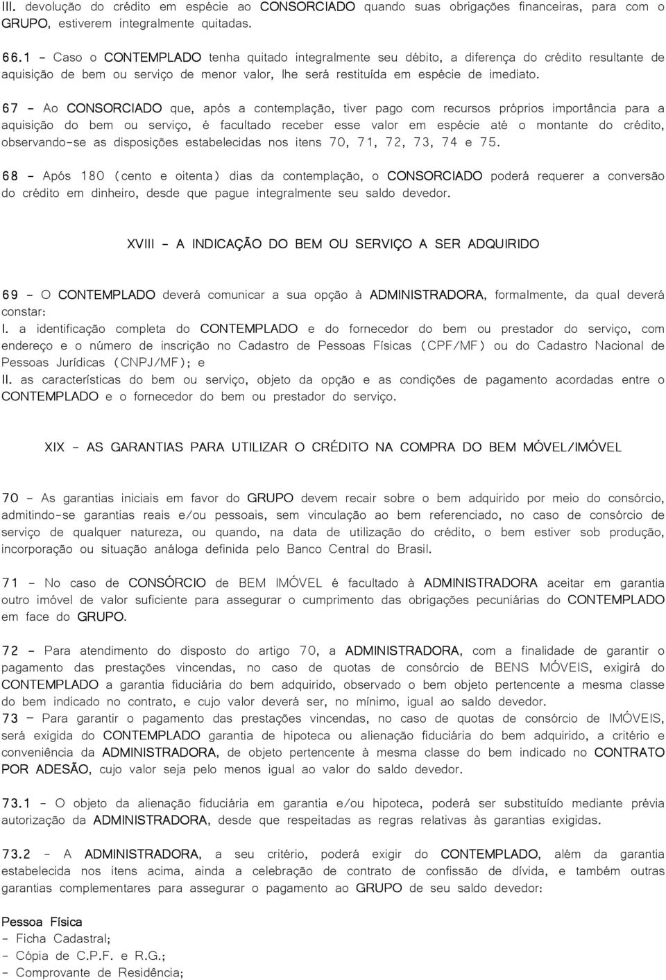 67 - Ao CONSORCIADO que, após a contemplação, tiver pago com recursos próprios importância para a aquisição do bem ou serviço, é facultado receber esse valor em espécie até o montante do crédito,