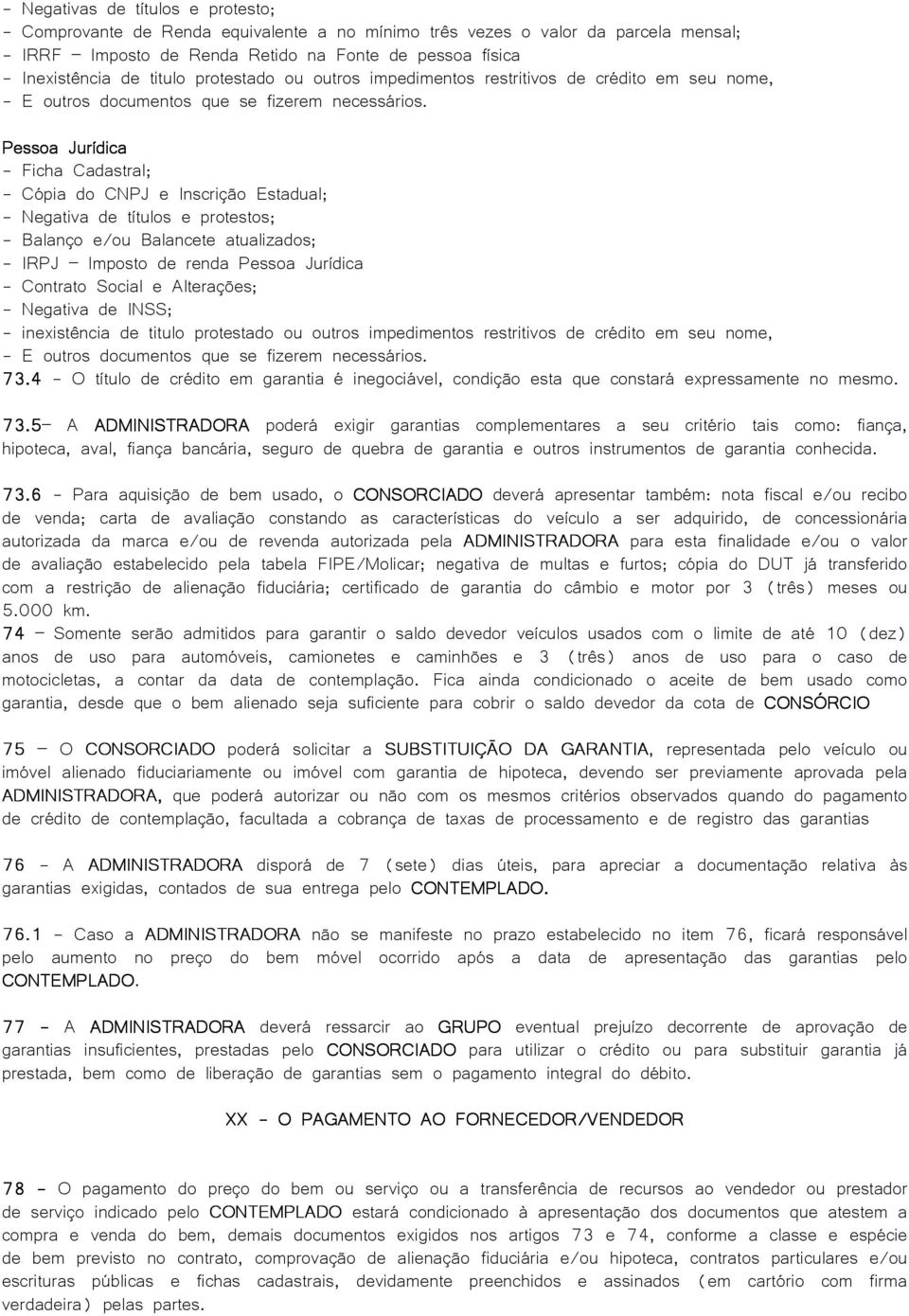 Pessoa Jurídica - Ficha Cadastral; - Cópia do CNPJ e Inscrição Estadual; - Negativa de títulos e protestos; - Balanço e/ou Balancete atualizados; - IRPJ Imposto de renda Pessoa Jurídica - Contrato