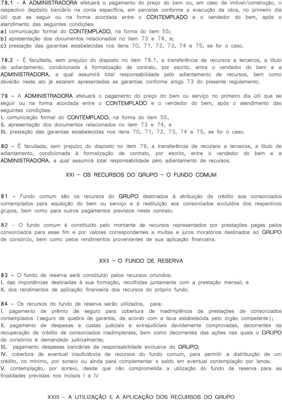 apresentação dos documentos relacionados no item 73 e 74, e; c) prestação das garantias estabelecidas nos itens 70, 71, 72, 73, 74 e 75, se for o caso. 78.