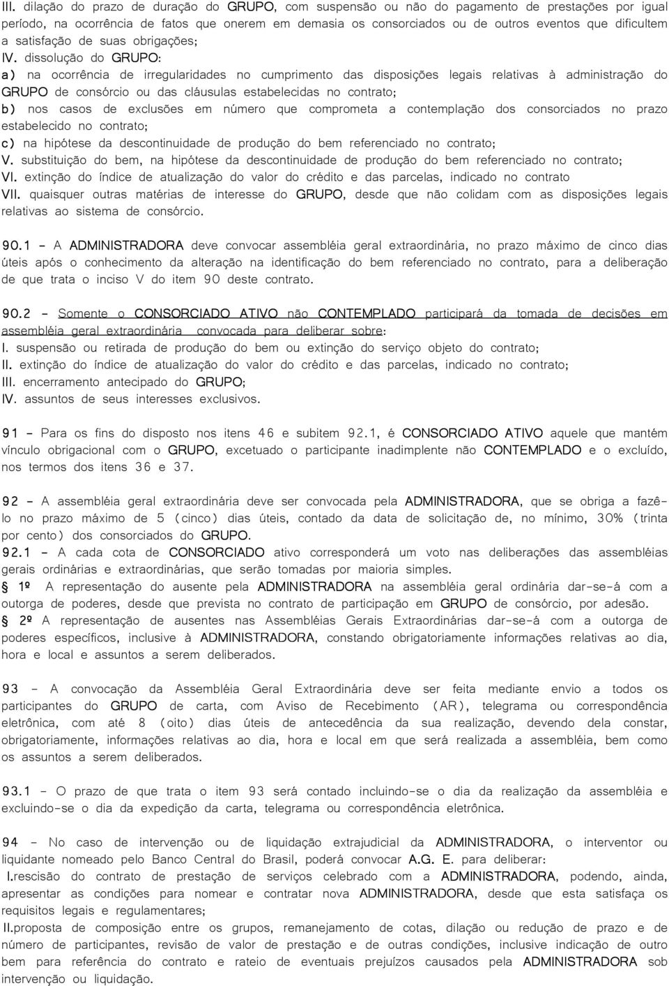 dissolução do GRUPO: a) na ocorrência de irregularidades no cumprimento das disposições legais relativas à administração do GRUPO de consórcio ou das cláusulas estabelecidas no contrato; b) nos casos