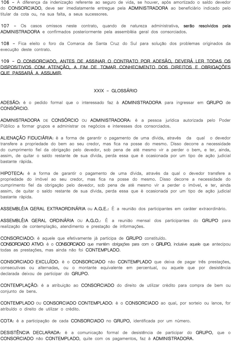 107 - Os casos omissos neste contrato, quando de natureza administrativa, serão resolvidos pela ADMINISTRADORA e confirmados posteriormente pela assembléia geral dos consorciados.