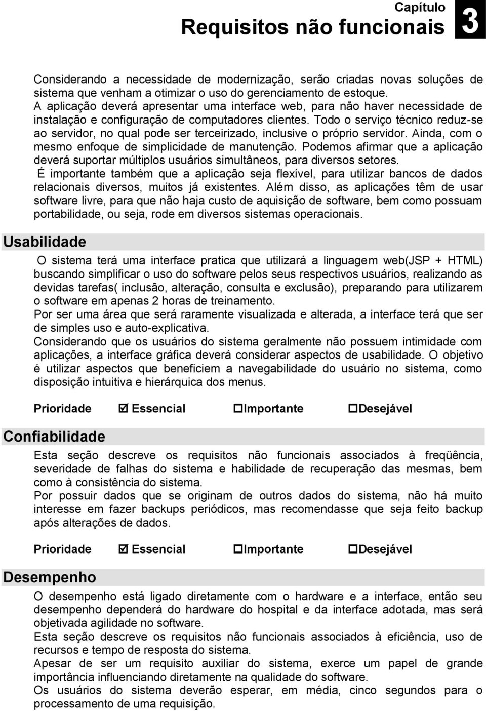 Todo o serviço técnico reduz-se ao servidor, no qual pode ser terceirizado, inclusive o próprio servidor. Ainda, com o mesmo enfoque de simplicidade de manutenção.