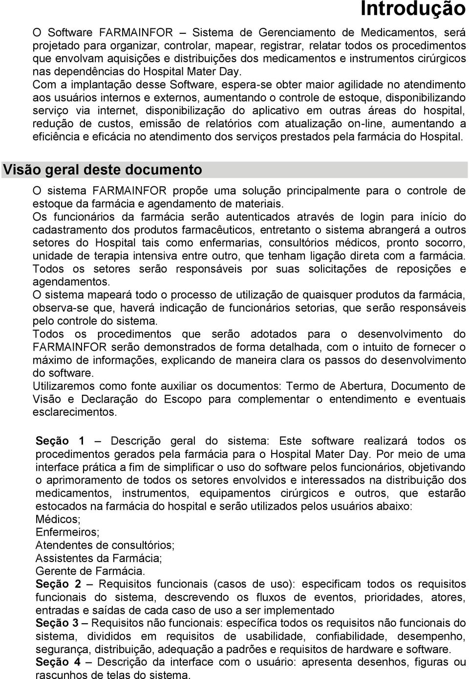 Com a implantação desse Software, espera-se obter maior agilidade no atendimento aos usuários internos e externos, aumentando o controle de estoque, disponibilizando serviço via internet,