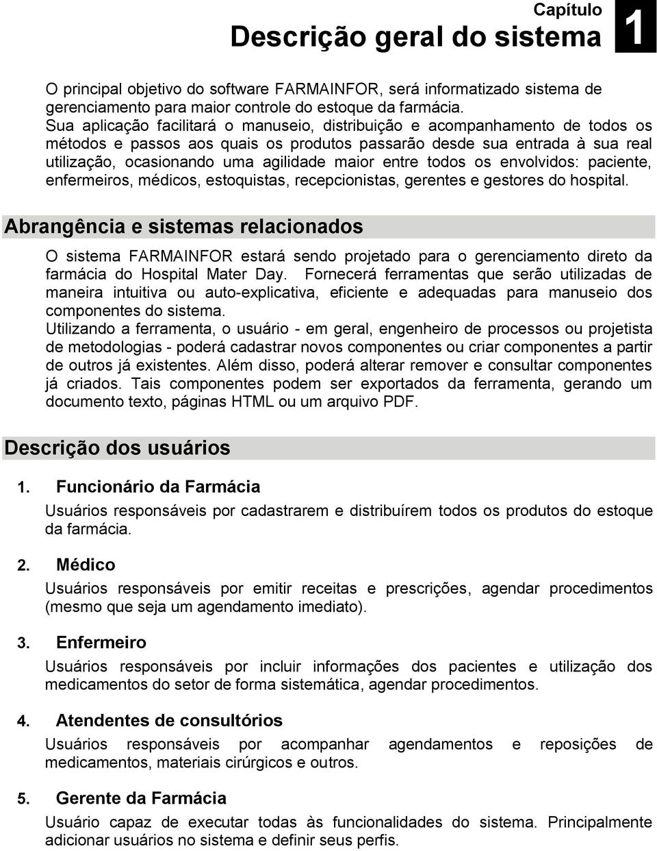 entre todos os envolvidos: paciente, enfermeiros, médicos, estoquistas, recepcionistas, gerentes e gestores do hospital.