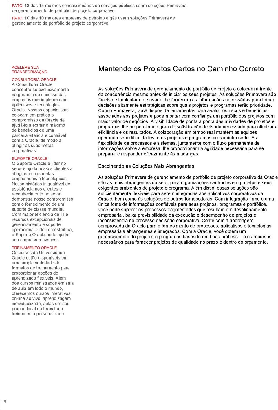 ACELERE SUA TRANSFORMAÇÃO CONSULTORIA ORACLE A Consultoria Oracle concentra-se exclusivamente na garantia do sucesso das empresas que implementam aplicativos e tecnologias Oracle.