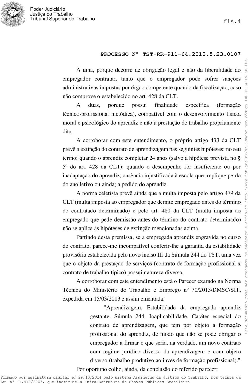 A duas, porque possui finalidade específica (formação técnico-profissional metódica), compatível com o desenvolvimento físico, moral e psicológico do aprendiz e não a prestação de trabalho