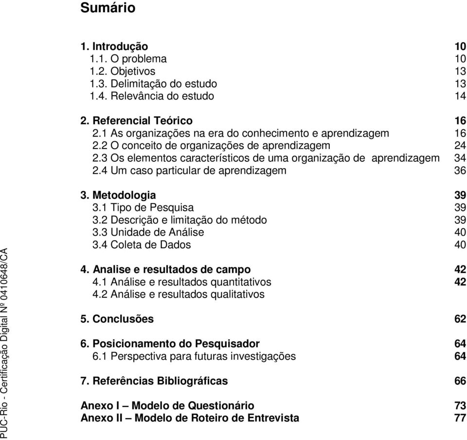 4 Um caso particular de aprendizagem 36 3. Metodologia 39 3.1 Tipo de Pesquisa 39 3.2 Descrição e limitação do método 39 3.3 Unidade de Análise 40 3.4 Coleta de Dados 40 4.