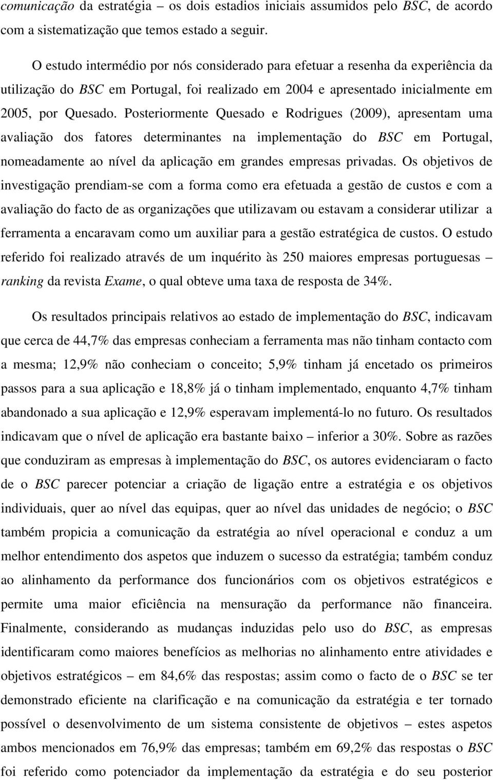 Posteriormente Quesado e Rodrigues (2009), apresentam uma avaliação dos fatores determinantes na implementação do BSC em Portugal, nomeadamente ao nível da aplicação em grandes empresas privadas.