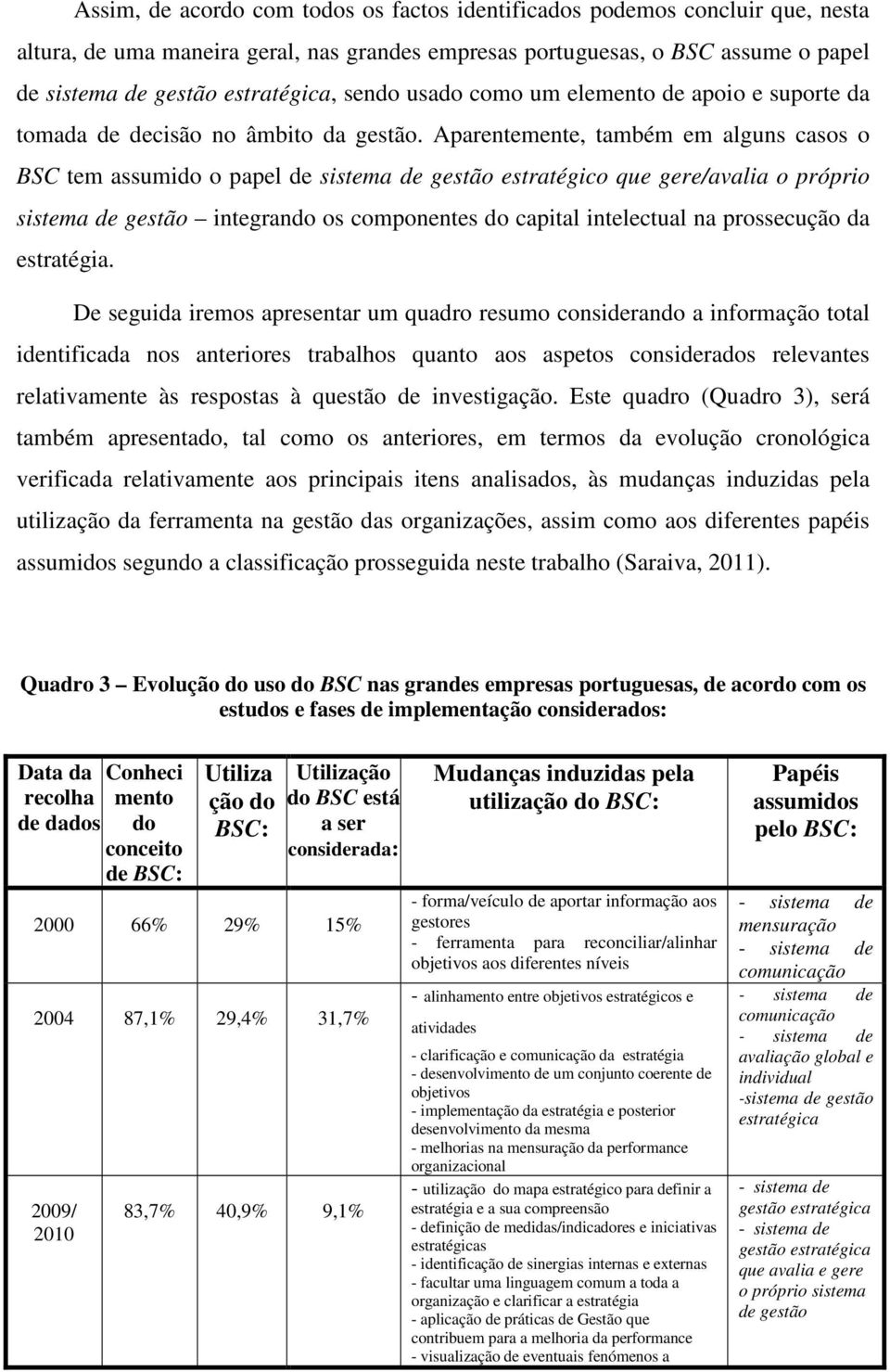 Aparentemente, também em alguns casos o BSC tem assumido o papel de sistema de gestão estratégico que gere/avalia o próprio sistema de gestão integrando os componentes do capital intelectual na