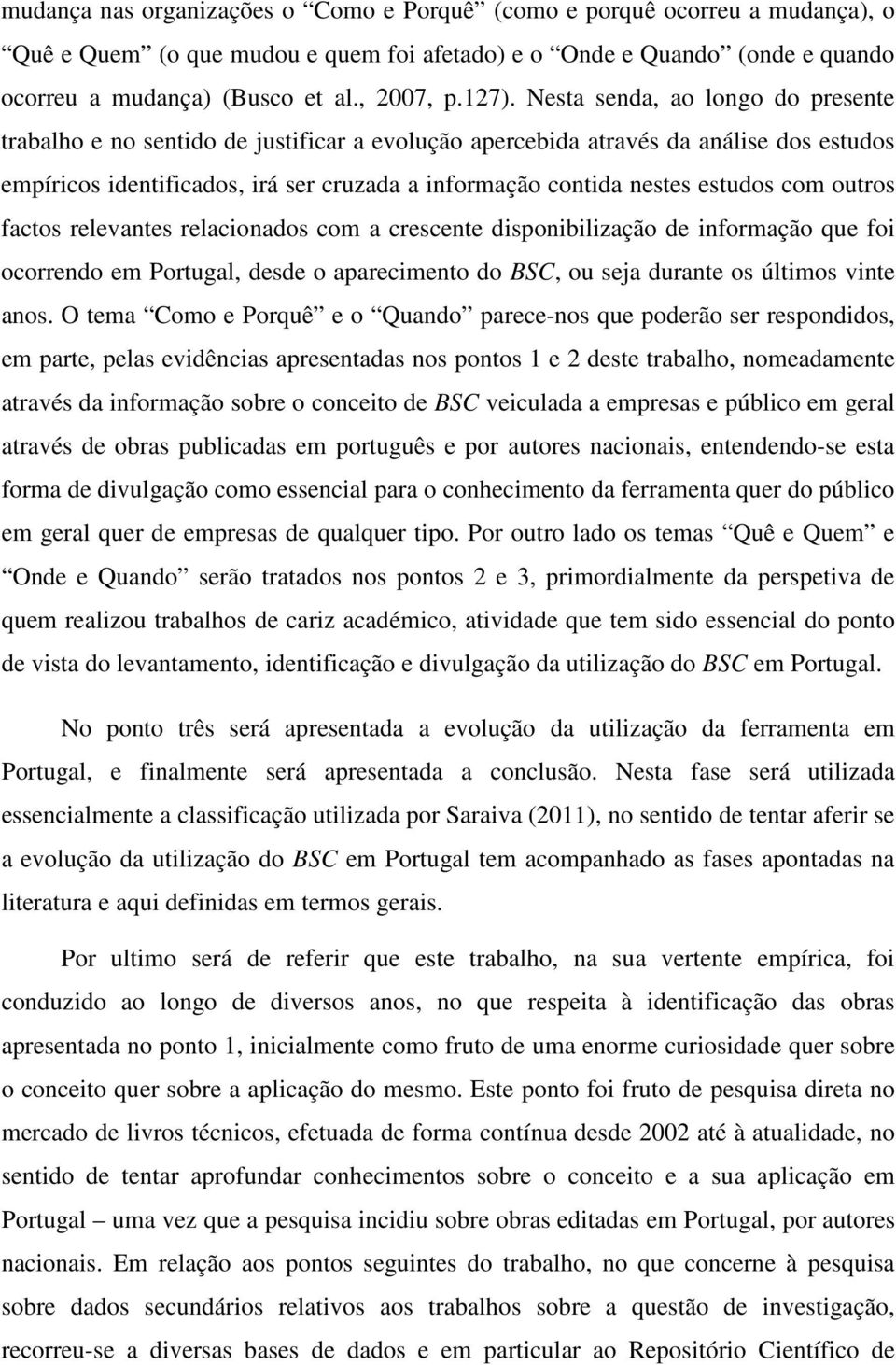estudos com outros factos relevantes relacionados com a crescente disponibilização de informação que foi ocorrendo em Portugal, desde o aparecimento do BSC, ou seja durante os últimos vinte anos.