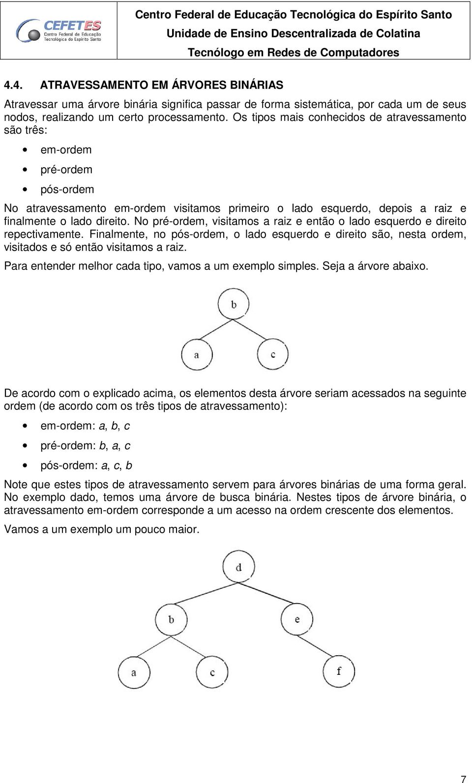 No pré-ordem, visitamos a raiz e então o lado esquerdo e direito repectivamente. Finalmente, no pós-ordem, o lado esquerdo e direito são, nesta ordem, visitados e só então visitamos a raiz.