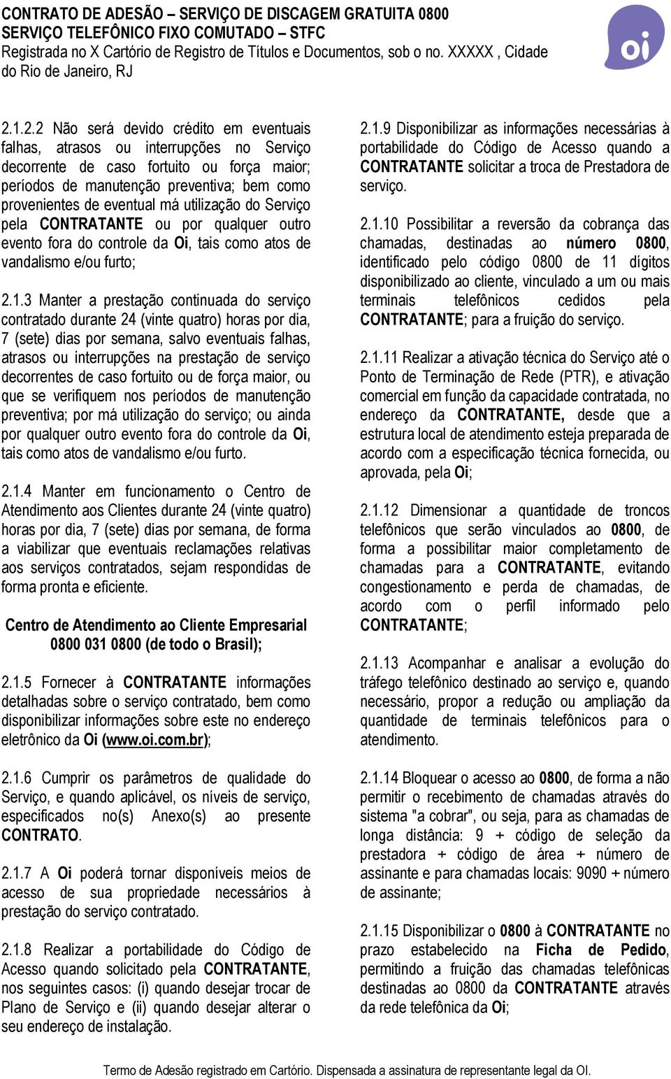 3 Manter a prestação continuada do serviço contratado durante 24 (vinte quatro) horas por dia, 7 (sete) dias por semana, salvo eventuais falhas, atrasos ou interrupções na prestação de serviço