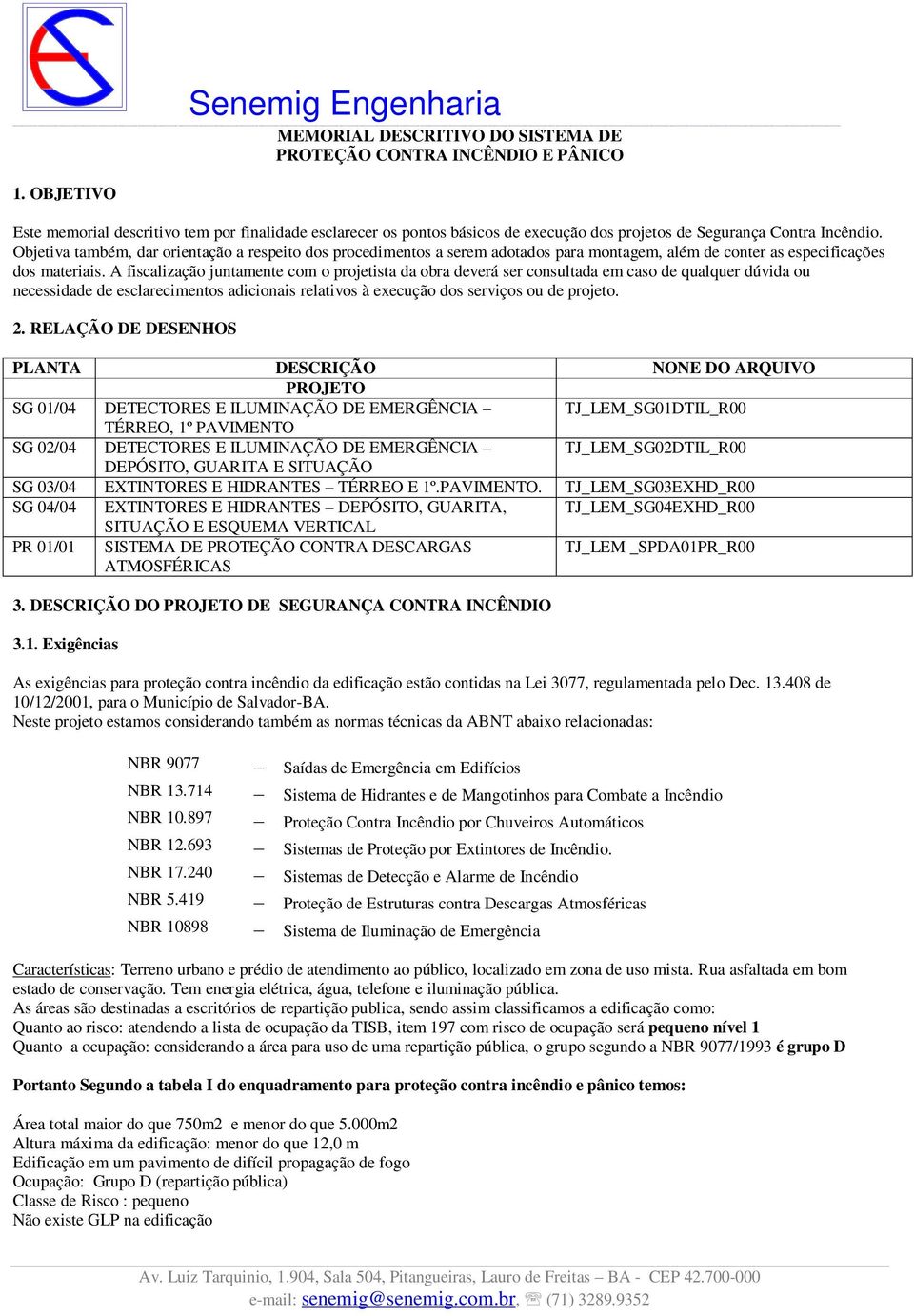 A fiscalização juntamente com o projetista da obra deverá ser consultada em caso de qualquer dúvida ou necessidade de esclarecimentos adicionais relativos à execução dos serviços ou de projeto. 2.