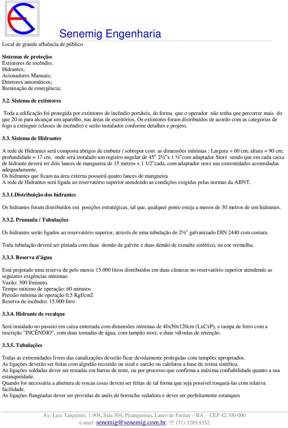 escritórios. Os extintores foram distribuídos de acordo com as categorias de fogo a extinguir (classes de incêndio) e serão instalados conforme detalhes e projeto. 3.