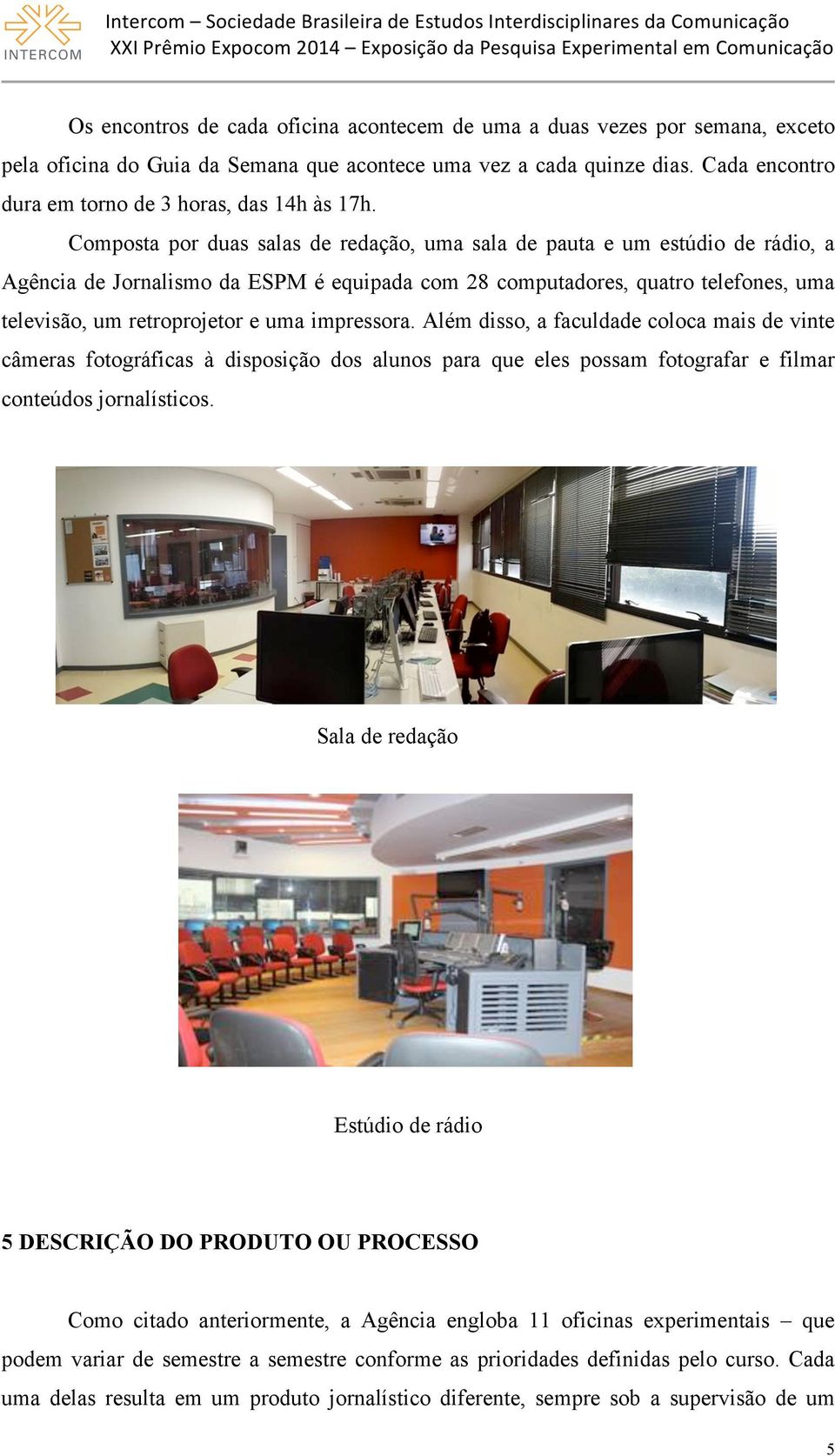 Composta por duas salas de redação, uma sala de pauta e um estúdio de rádio, a Agência de Jornalismo da ESPM é equipada com 28 computadores, quatro telefones, uma televisão, um retroprojetor e uma