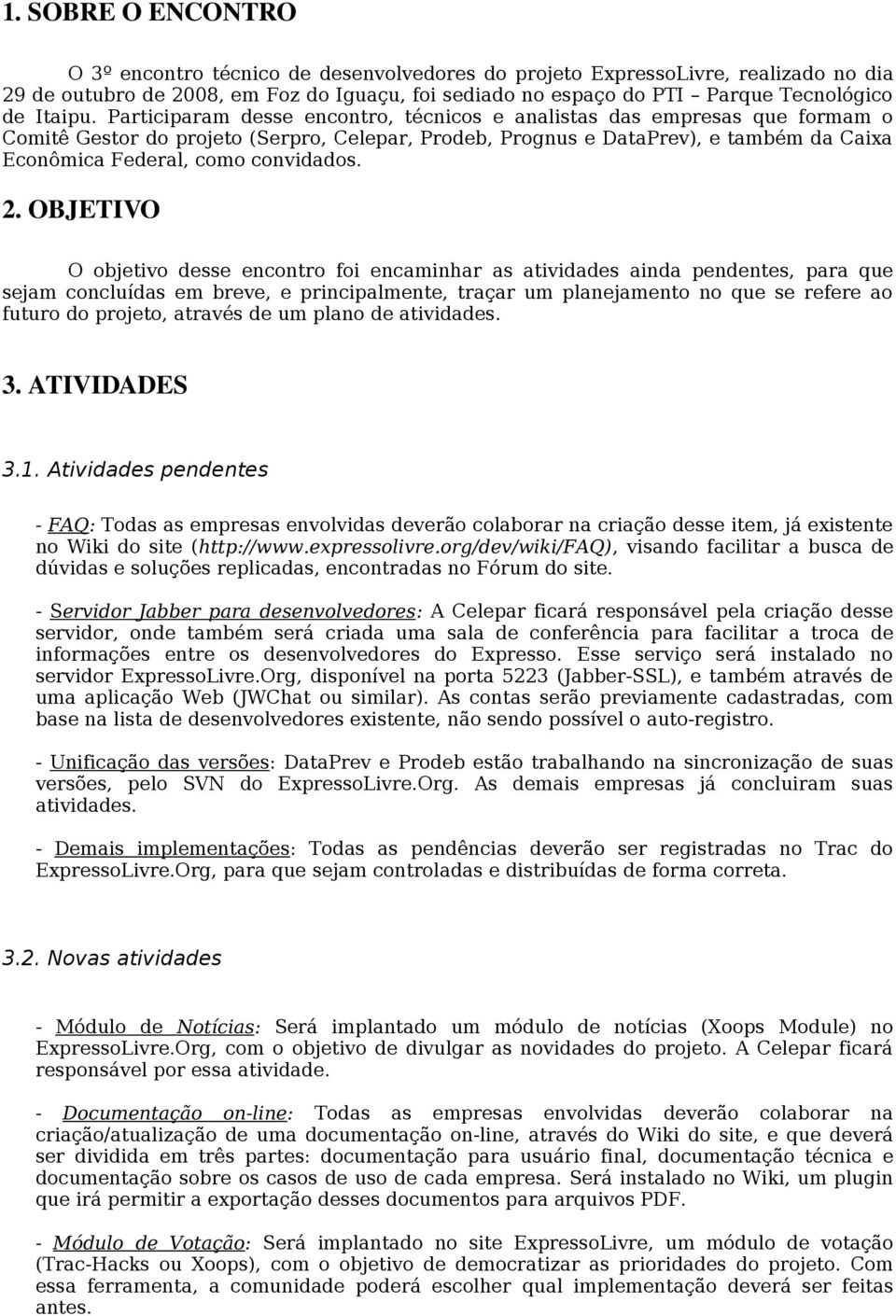 Participaram desse encontro, técnicos e analistas das empresas que formam o Comitê Gestor do projeto (Serpro, Celepar, Prodeb, Prognus e DataPrev), e também da Caixa Econômica Federal, como