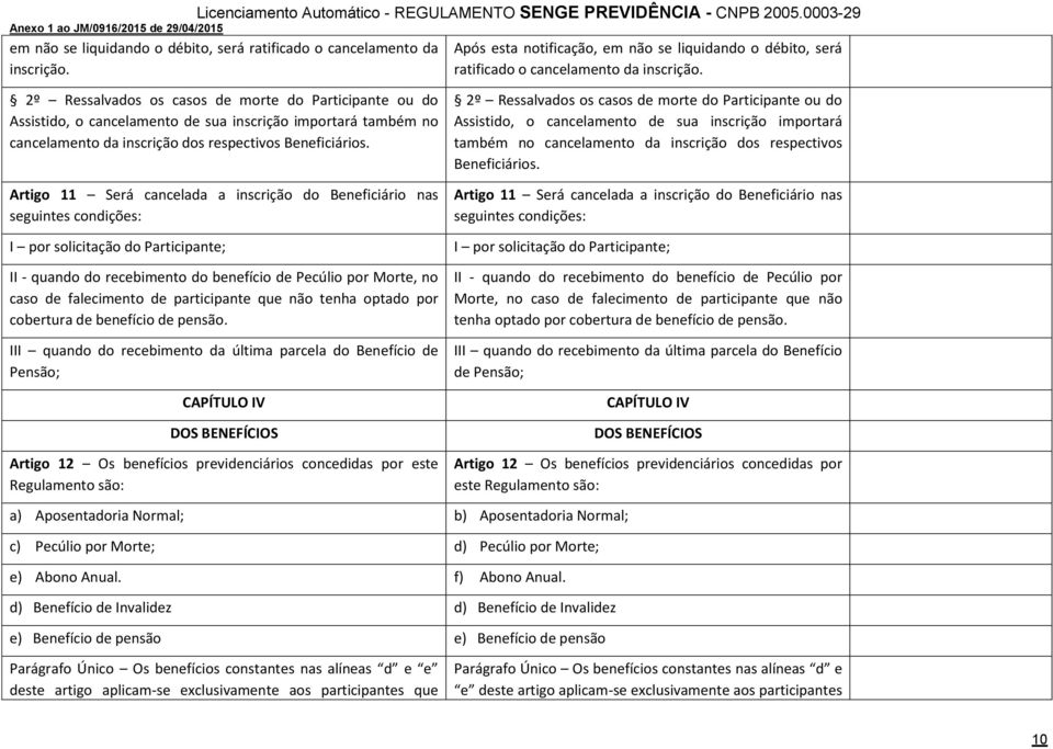 Artigo 11 Será cancelada a inscrição do Beneficiário nas seguintes condições: I por solicitação do Participante; II - quando do recebimento do benefício de Pecúlio por Morte, no caso de falecimento