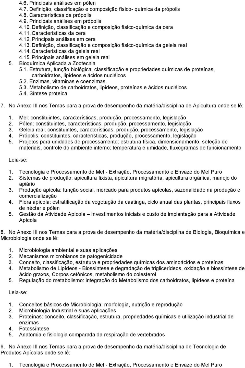 Definição, classificação e composição físico-química da geleia real 4.14. Características da geleia real 4.15. Principais análises em geleia real 5. Bioquímica Aplicada a Zootecnia 5.1. Estrutura, função biológica, classificação e propriedades químicas de proteínas, carboidratos, lipídeos e ácidos nucléicos 5.