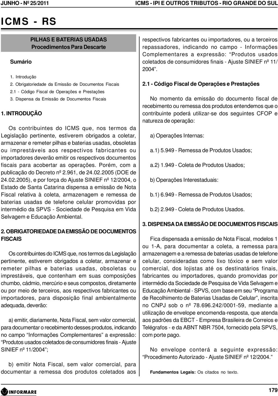 INTRODUÇÃO Os contribuintes do ICMS que, nos termos da Legislação pertinente, estiverem obrigados a coletar, armazenar e remeter pilhas e baterias usadas, obsoletas ou imprestáveis aos respect ivos