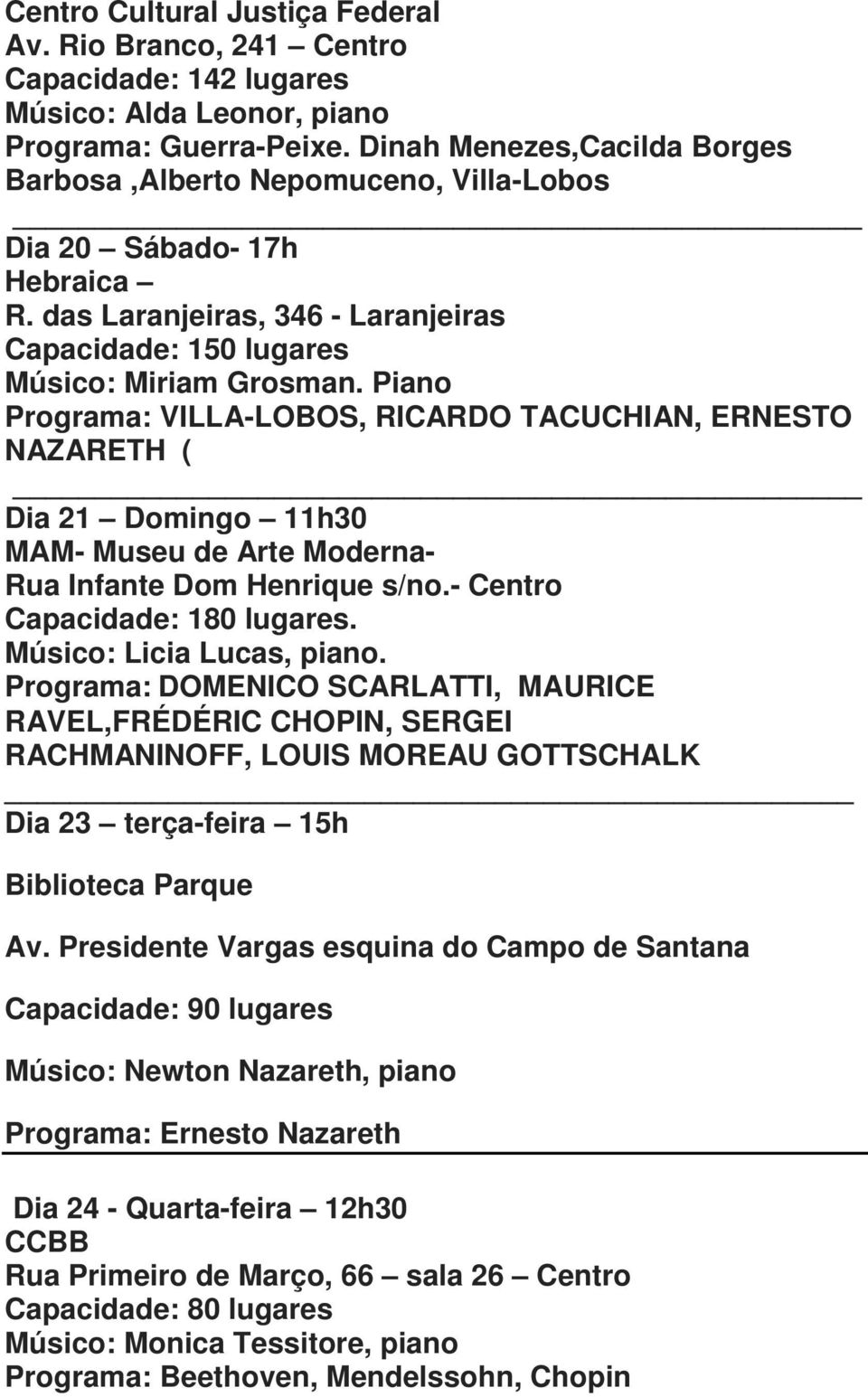 Piano Programa: VILLA-LOBOS, RICARDO TACUCHIAN, ERNESTO NAZARETH ( Dia 21 Domingo 11h30 MAM- Museu de Arte Moderna- Rua Infante Dom Henrique s/no.- Centro Capacidade: 180 lugares.