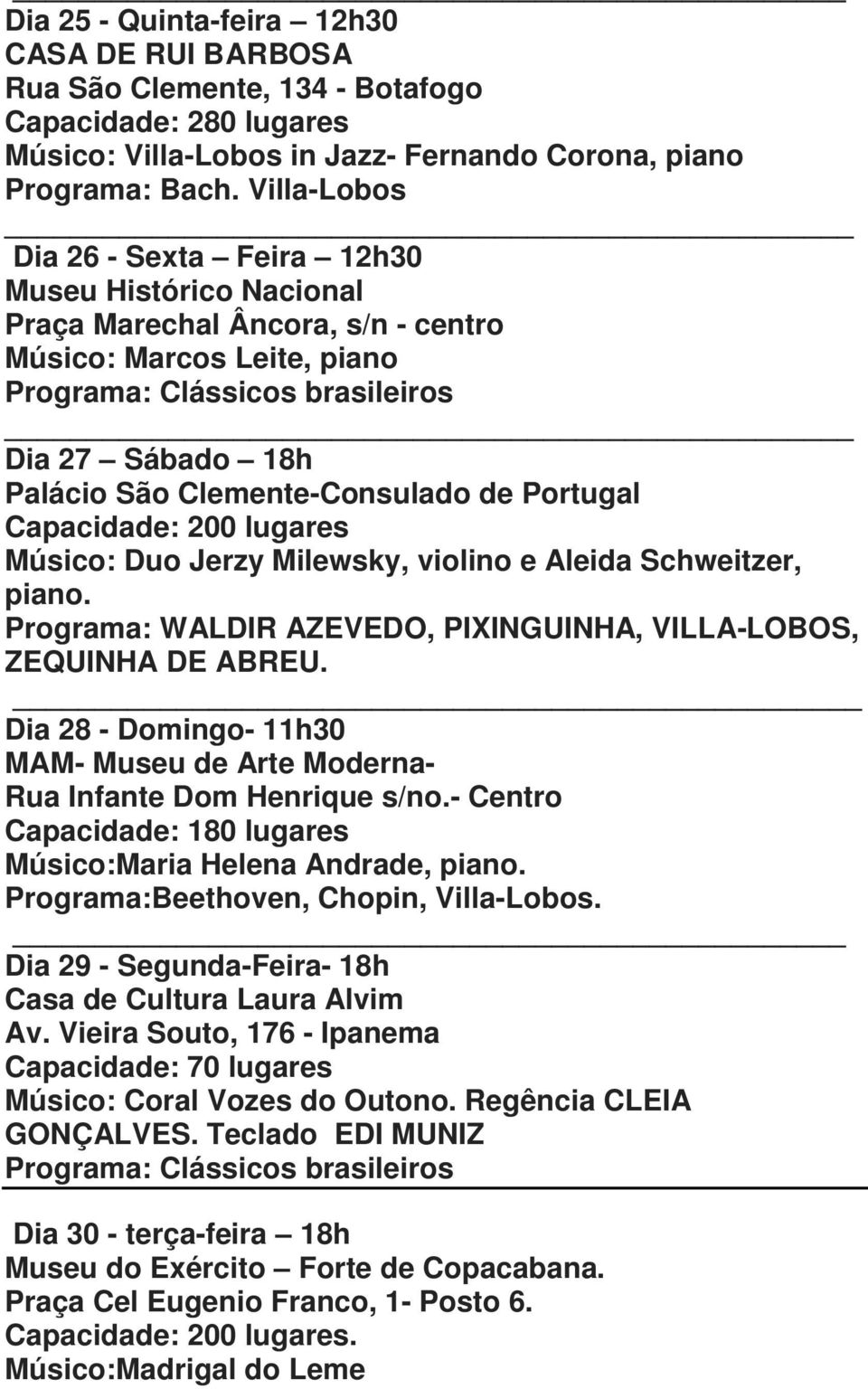Clemente-Consulado de Portugal Capacidade: 200 lugares Músico: Duo Jerzy Milewsky, violino e Aleida Schweitzer, piano. Programa: WALDIR AZEVEDO, PIXINGUINHA, VILLA-LOBOS, ZEQUINHA DE ABREU.