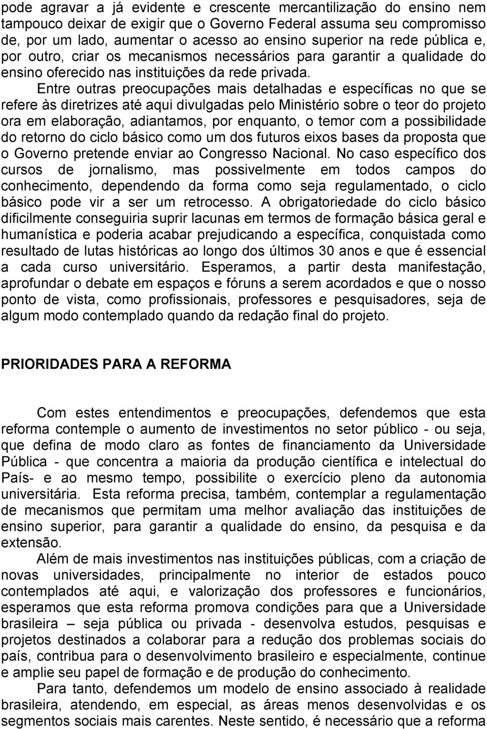 Entre outras preocupações mais detalhadas e específicas no que se refere às diretrizes até aqui divulgadas pelo Ministério sobre o teor do projeto ora em elaboração, adiantamos, por enquanto, o temor