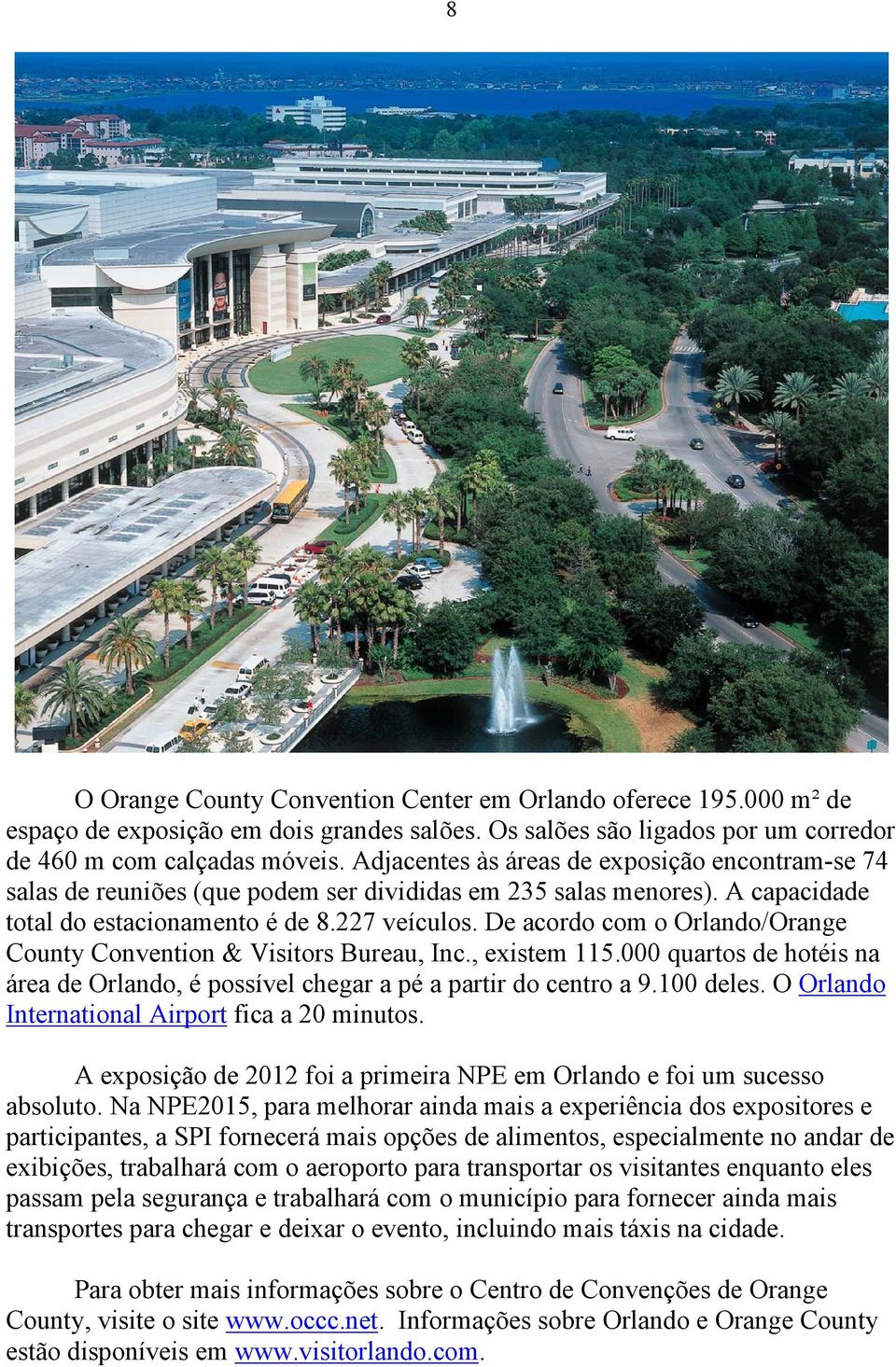 De acordo com o Orlando/Orange County Convention & Visitors Bureau, Inc., existem 115.000 quartos de hotéis na área de Orlando, é possível chegar a pé a partir do centro a 9.100 deles.