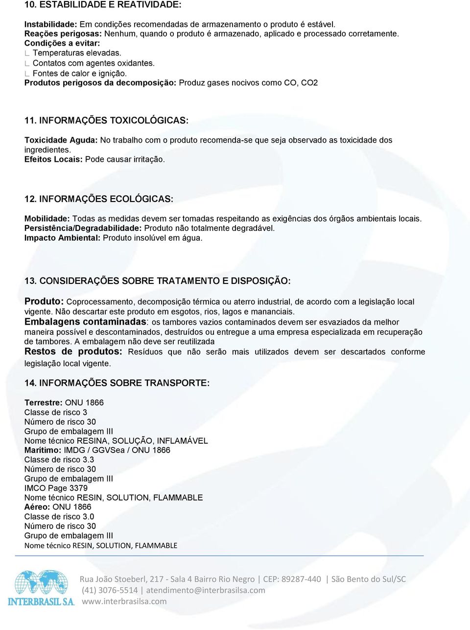 INFORMAÇÕES TOXICOLÓGICAS: Toxicidade Aguda: No trabalho com o produto recomenda-se que seja observado as toxicidade dos ingredientes. Efeitos Locais: Pode causar irritação. 12.