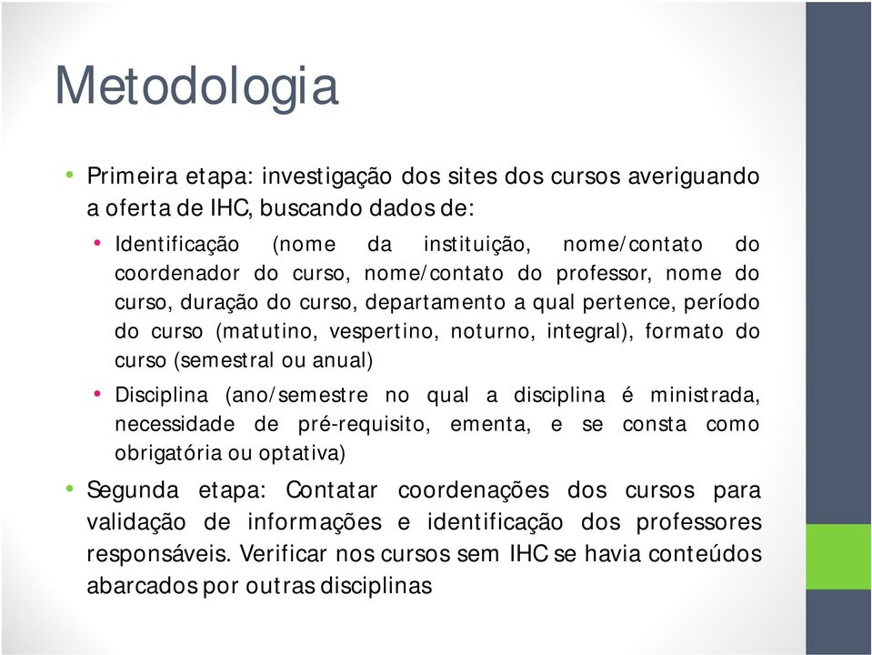 (semestral ou anual) Disciplina (ano/semestre no qual a disciplina é ministrada, necessidade de pré-requisito, ementa, e se consta como obrigatória ou optativa) Segunda etapa: