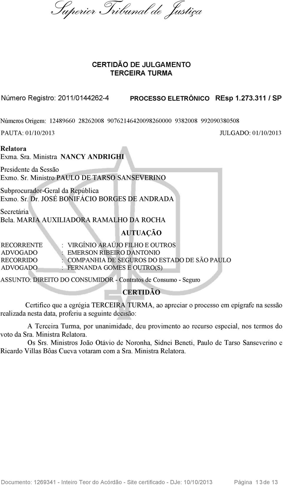 . Ministra NANCY ANDRIGHI Presidente da Sessão Exmo. Sr. Ministro PAULO DE TARSO SANSEVERINO Subprocurador-Geral da República Exmo. Sr. Dr. JOSÉ BONIFÁCIO BORGES DE ANDRADA Secretária Bela.