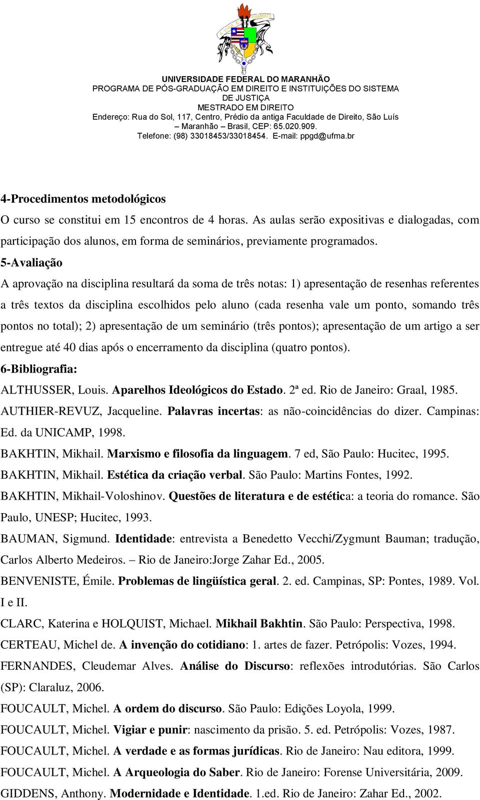 três pontos no total); 2) apresentação de um seminário (três pontos); apresentação de um artigo a ser entregue até 40 dias após o encerramento da disciplina (quatro pontos).