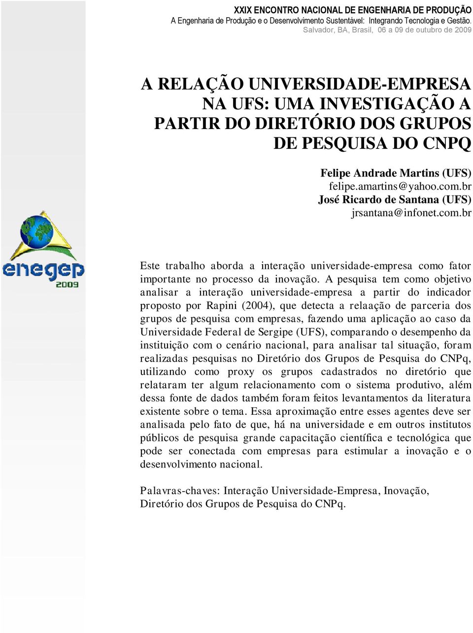 A pesquisa tem como objetivo analisar a interação universidade-empresa a partir do indicador proposto por Rapini (2004), que detecta a relaação de parceria dos grupos de pesquisa com empresas,