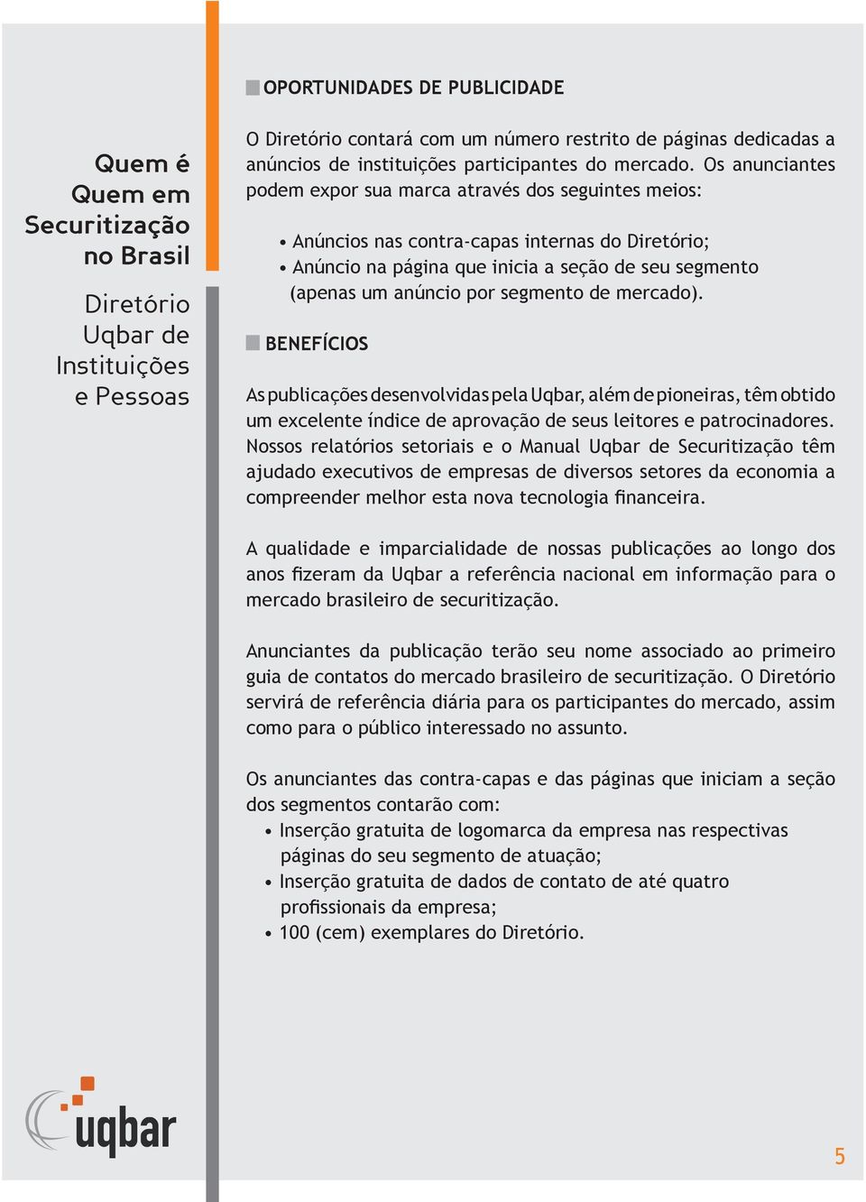 mercado). BENEFÍCIOS As publicações desenvolvidas pela Uqbar, além de pioneiras, têm obtido um excelente índice de aprovação de seus leitores e patrocinadores.