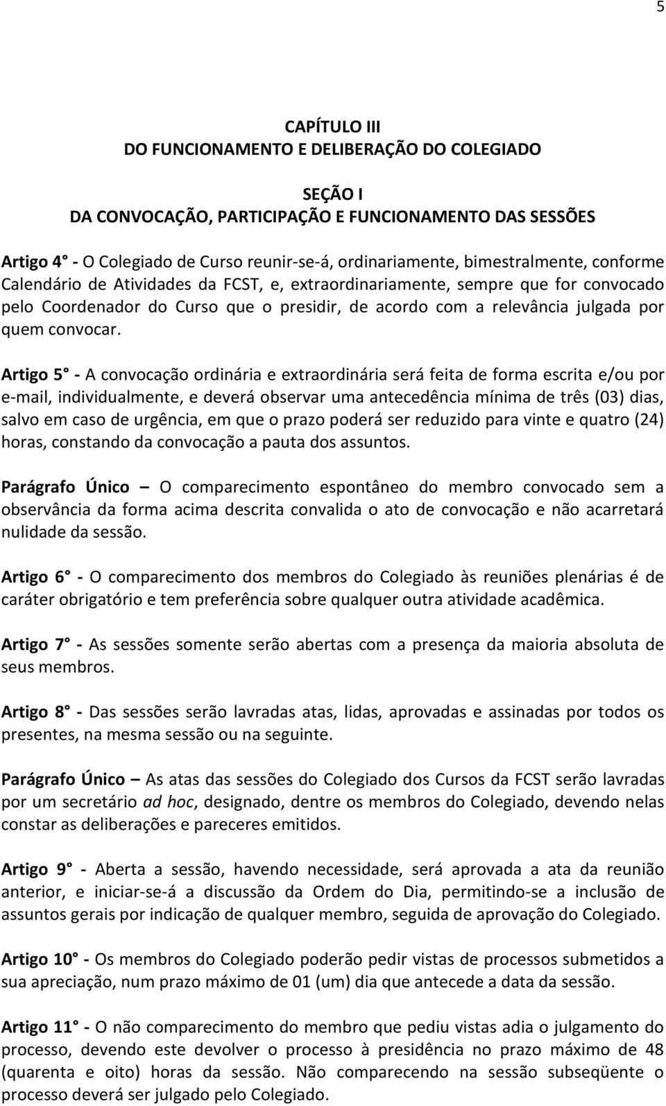 Artigo 5 - A convocação ordinária e extraordinária será feita de forma escrita e/ou por e-mail, individualmente, e deverá observar uma antecedência mínima de três (03) dias, salvo em caso de