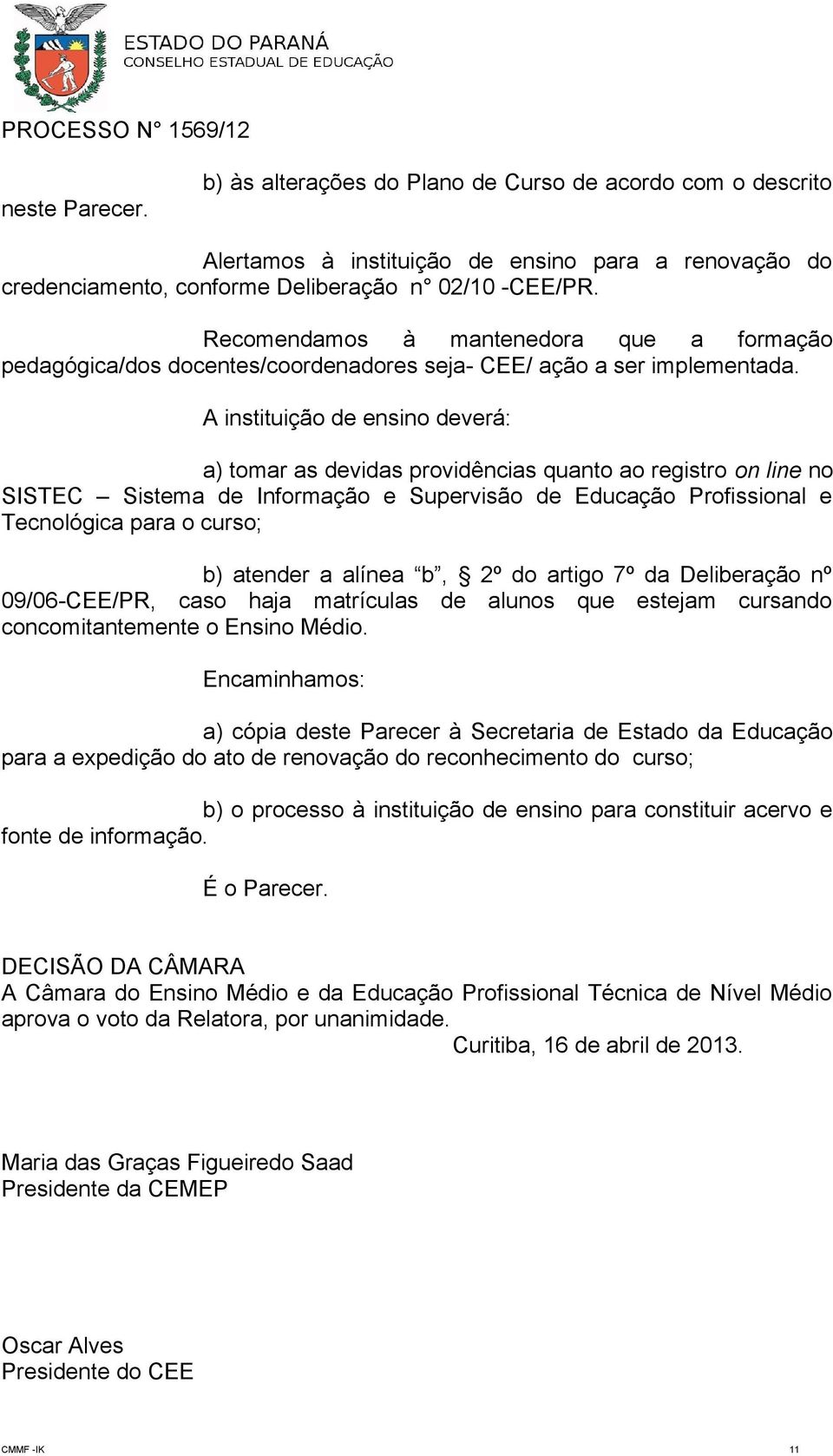 A instituição de ensino deverá: a) tomar as devidas providências quanto ao registro on line no SISTEC Sistema de Informação e Supervisão de Educação Profissional e Tecnológica para o curso; b)