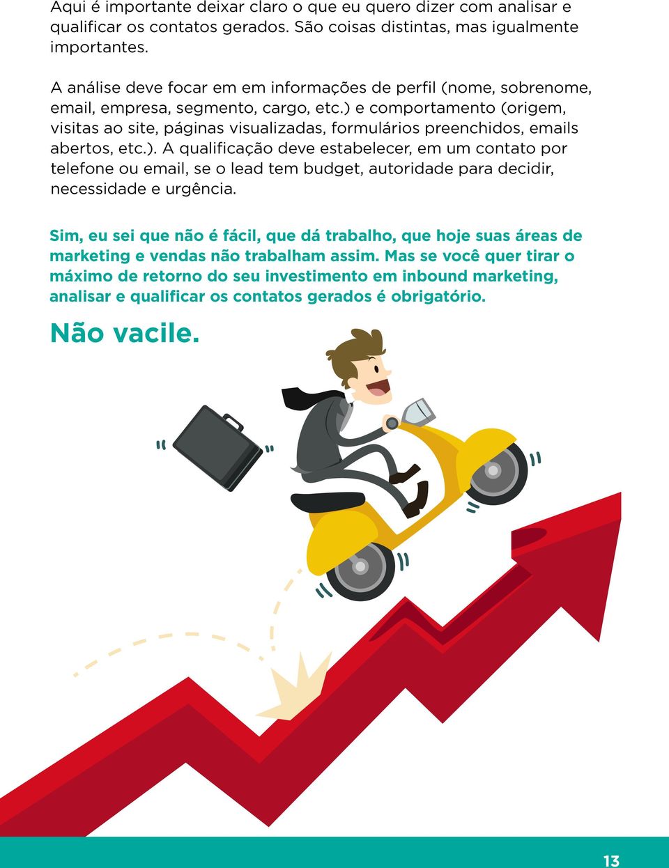 ) e comportamento (origem, visitas ao site, páginas visualizadas, formulários preenchidos, emails abertos, etc.). A qualificação deve estabelecer, em um contato por telefone ou email, se o lead tem budget, autoridade para decidir, necessidade e urgência.