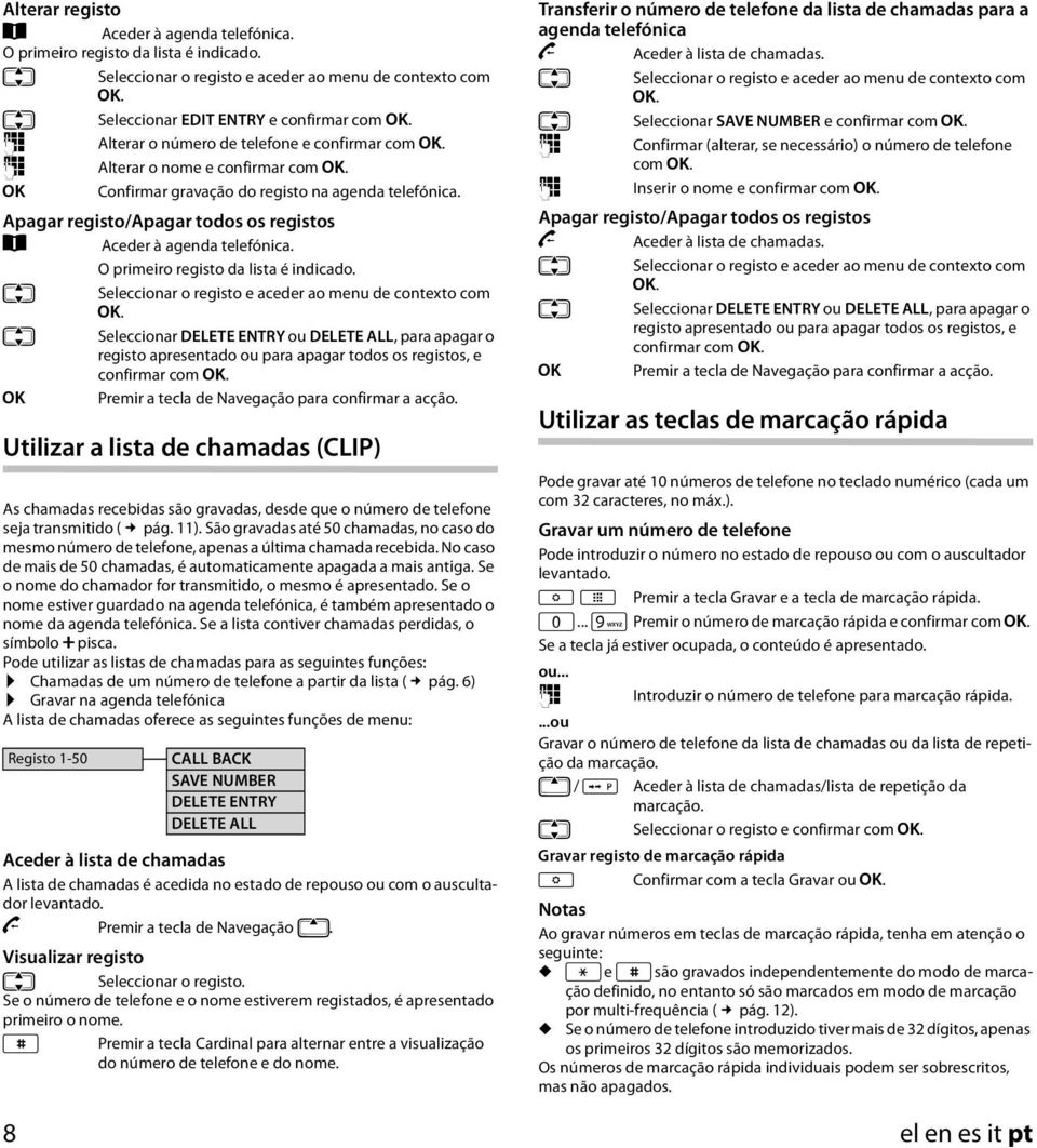 Apagar registo/apagar todos os registos Z Aceder à agenda telefónica. O primeiro registo da lista é indicado. q Seleccionar o registo e aceder ao menu de contexto com [.