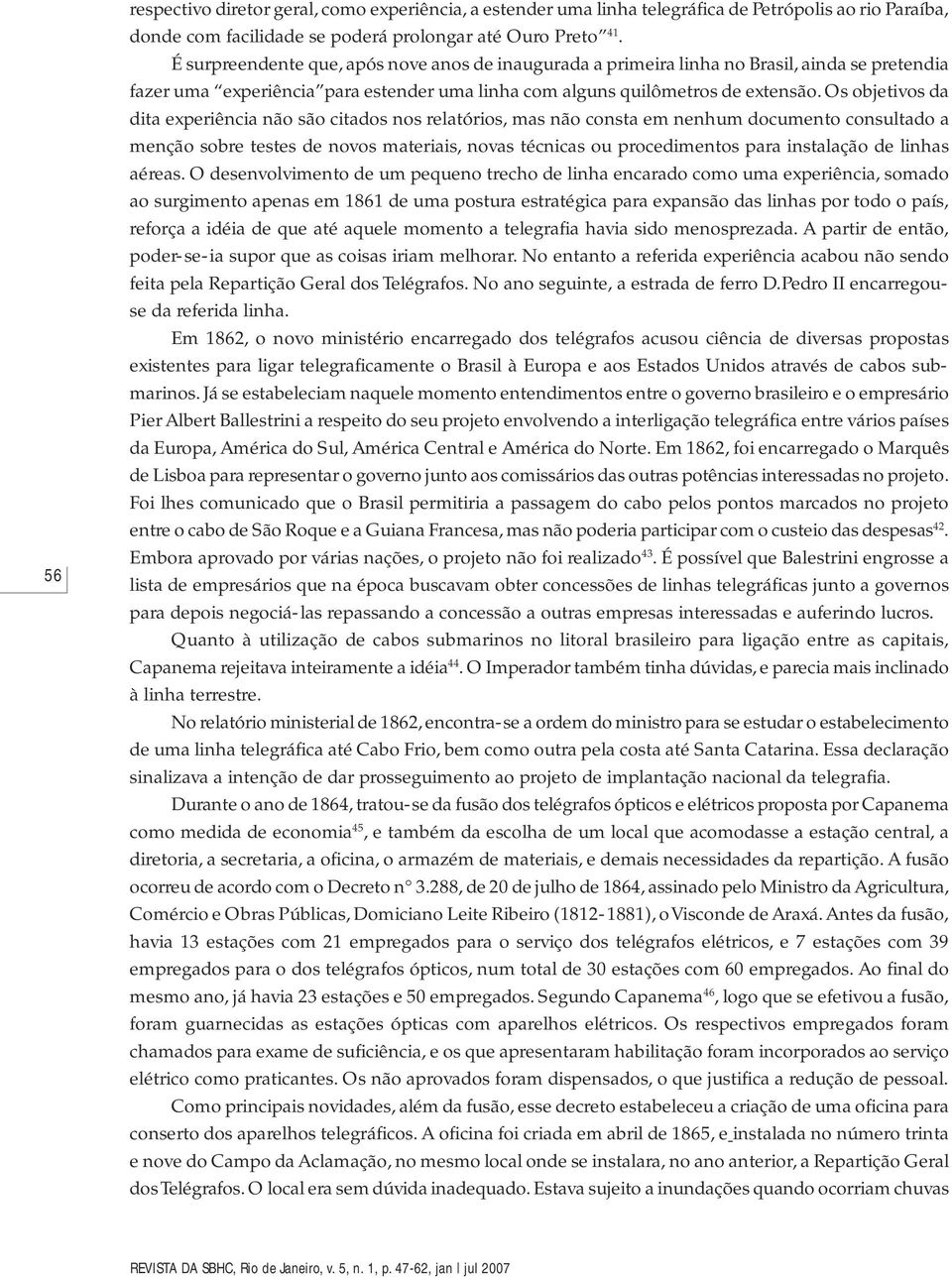 Os objetivos da dita experiência não são citados nos relatórios, mas não consta em nenhum documento consultado a menção sobre testes de novos materiais, novas técnicas ou procedimentos para