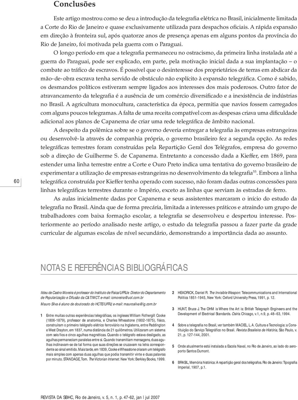 O longo período em que a telegrafia permaneceu no ostracismo, da primeira linha instalada até a guerra do Paraguai, pode ser explicado, em parte, pela motivação inicial dada a sua implantação o