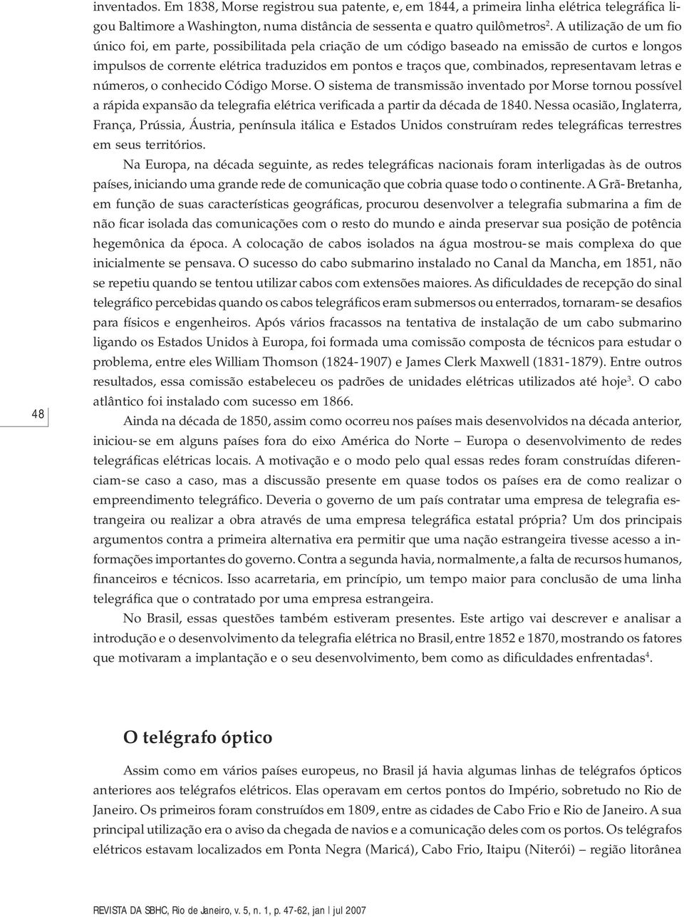 representavam letras e números, o conhecido Código Morse. O sistema de transmissão inventado por Morse tornou possível a rápida expansão da telegrafia elétrica verificada a partir da década de 1840.