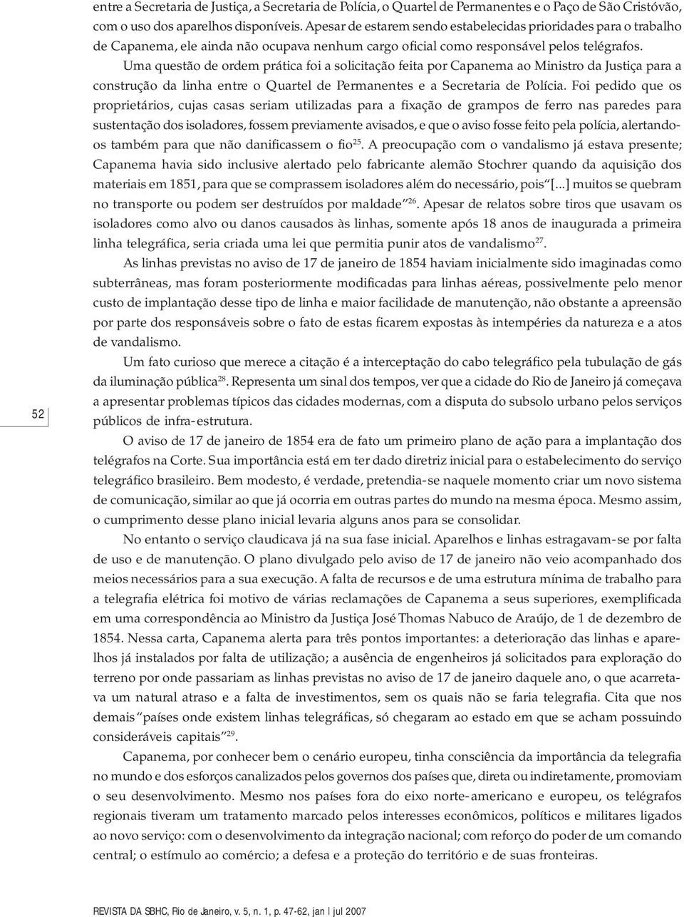 Uma questão de ordem prática foi a solicitação feita por Capanema ao Ministro da Justiça para a construção da linha entre o Quartel de Permanentes e a Secretaria de Polícia.