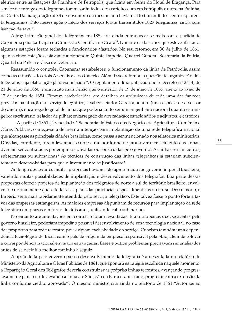 Da inauguração até 3 de novembro do mesmo ano haviam sido transmitidos cento e quarenta telegramas.