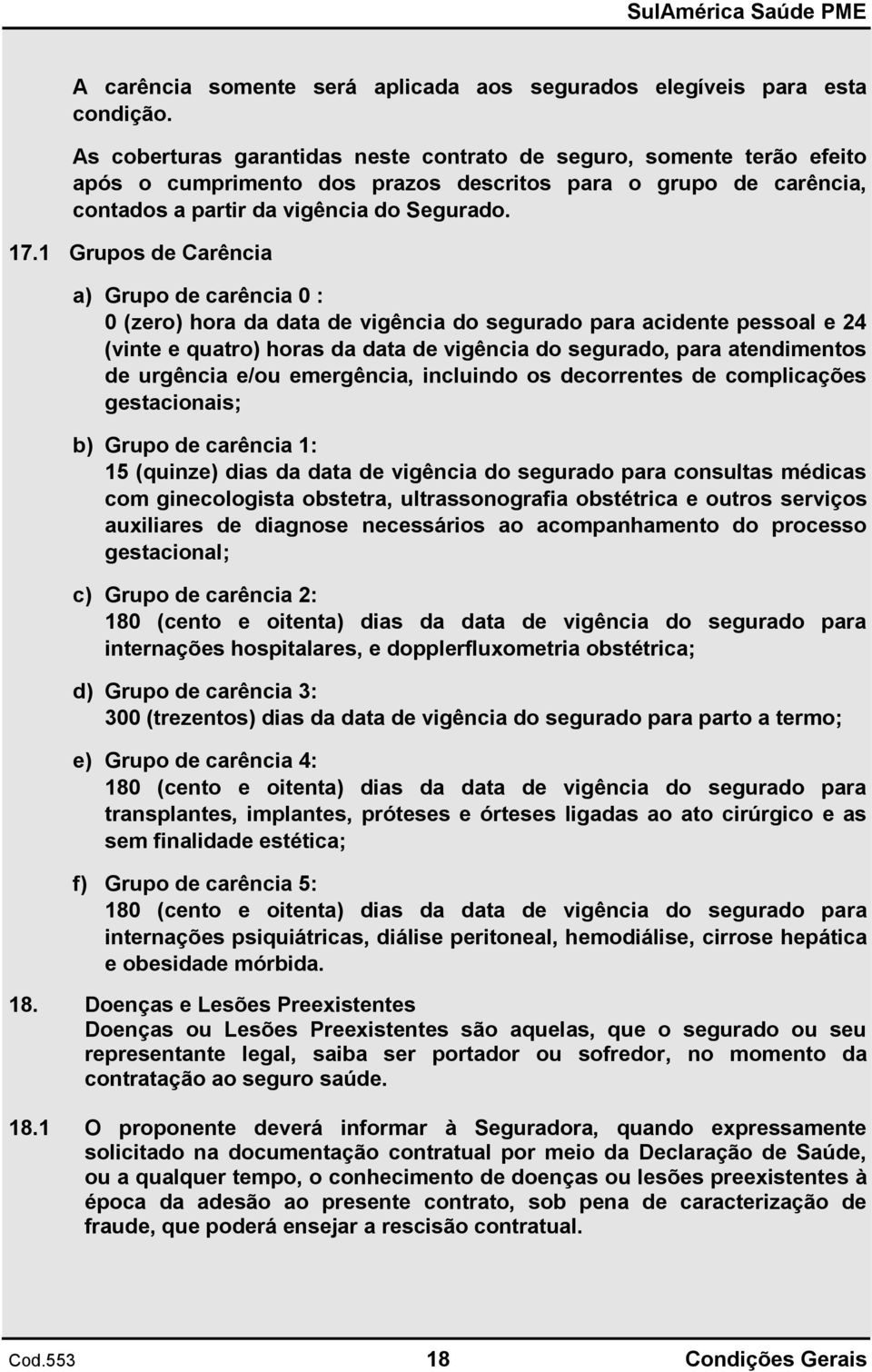 1 Grupos de Carência a) Grupo de carência 0 : 0 (zero) hora da data de vigência do segurado para acidente pessoal e 24 (vinte e quatro) horas da data de vigência do segurado, para atendimentos de