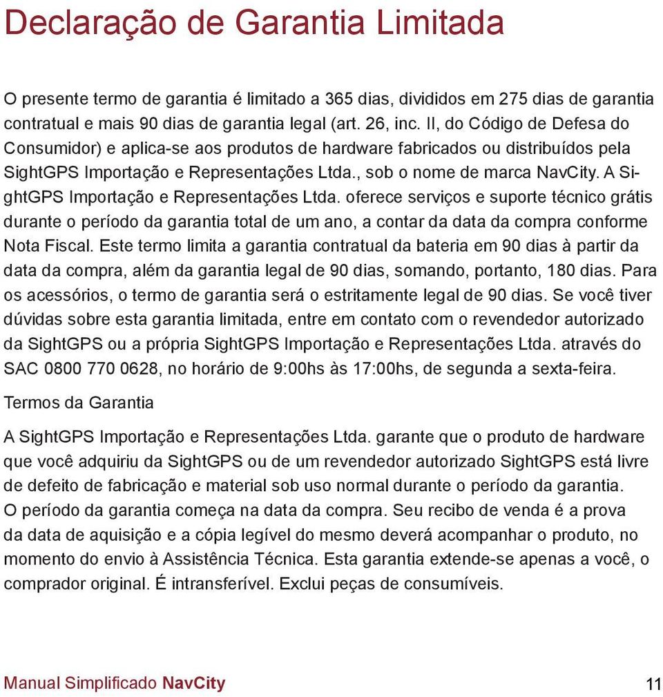 A SightGPS Importação e Representações Ltda. oferece serviços e suporte técnico grátis durante o período da garantia total de um ano, a contar da data da compra conforme Nota Fiscal.