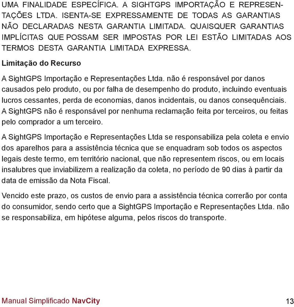 não é responsável por danos causados pelo produto, ou por falha de desempenho do produto, incluindo eventuais lucros cessantes, perda de economias, danos incidentais, ou danos consequênciais.