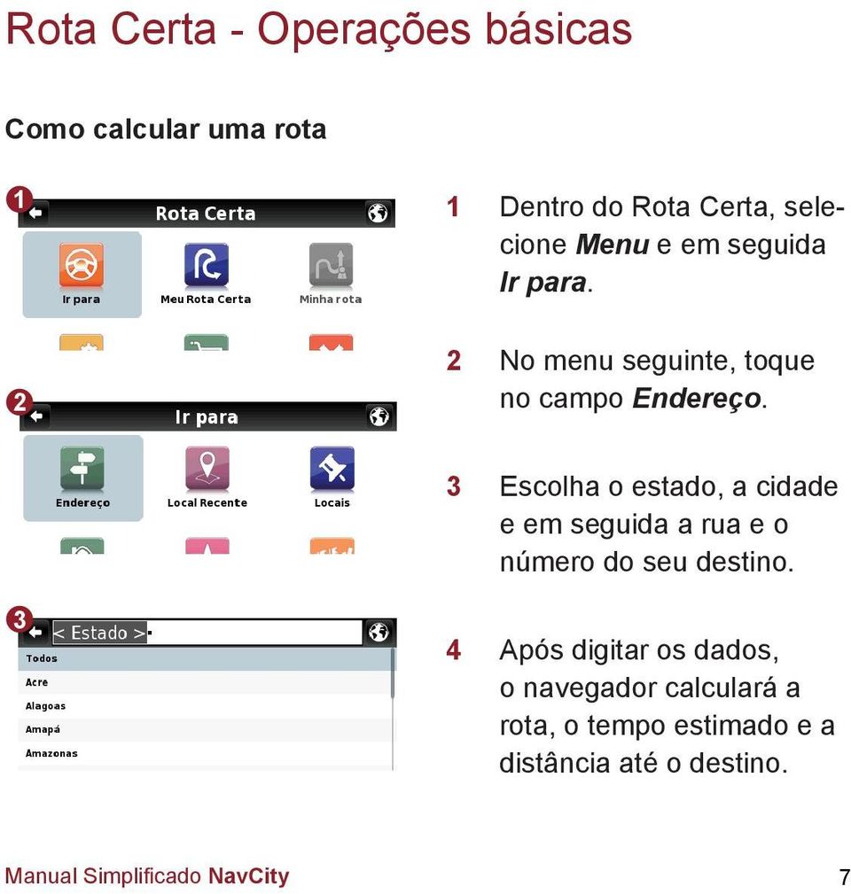 Escolha o estado, a cidade e em seguida a rua e o número do seu destino.