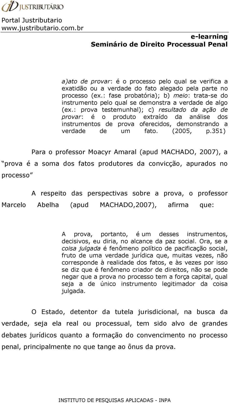 : prova testemunhal); c) resultado da ação de provar: é o produto extraído da análise dos instrumentos de prova oferecidos, demonstrando a verdade de um fato. (2005, p.