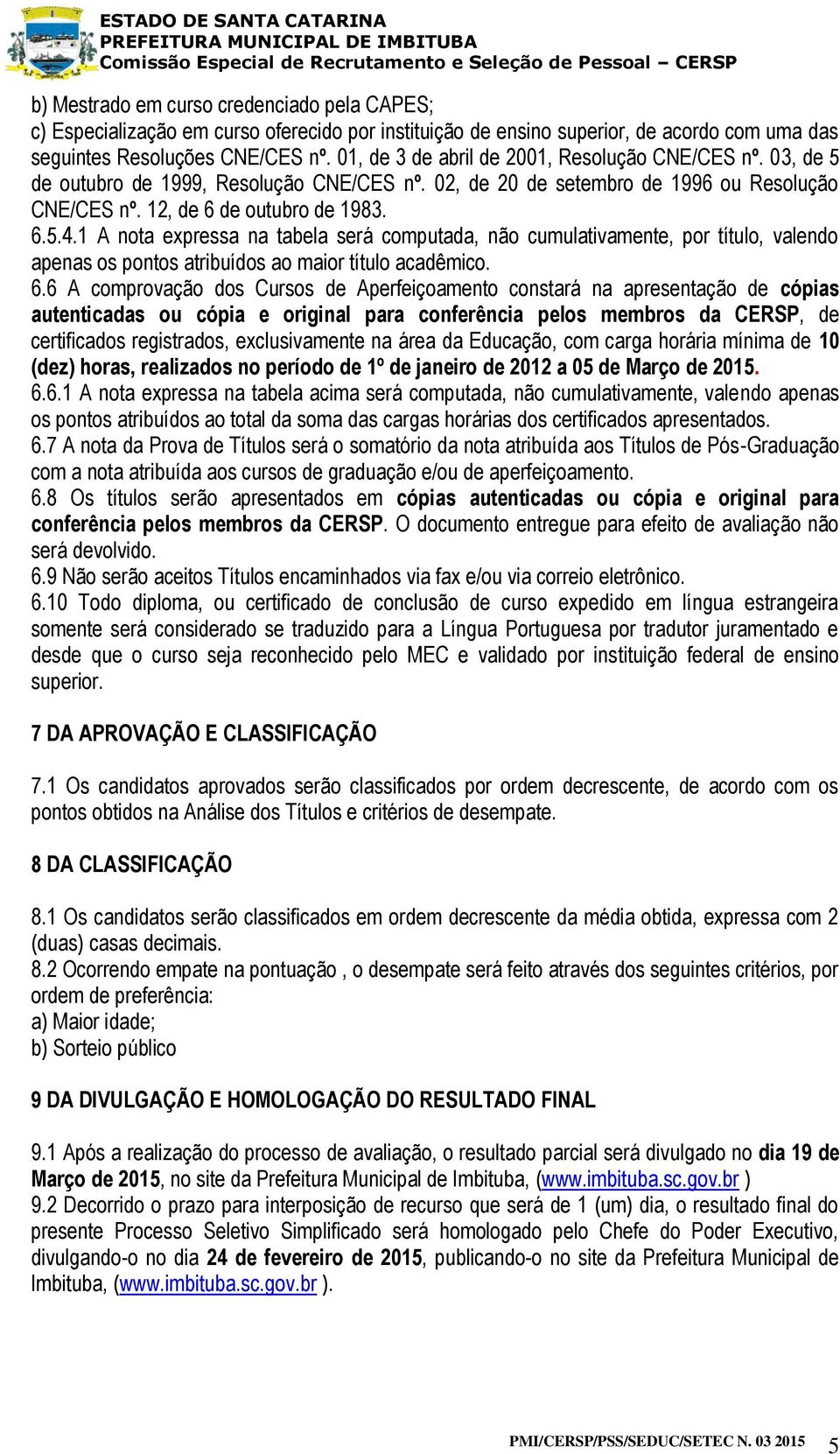 1 A nota expressa na tabela será computada, não cumulativamente, por título, valendo apenas os pontos atribuídos ao maior título acadêmico. 6.