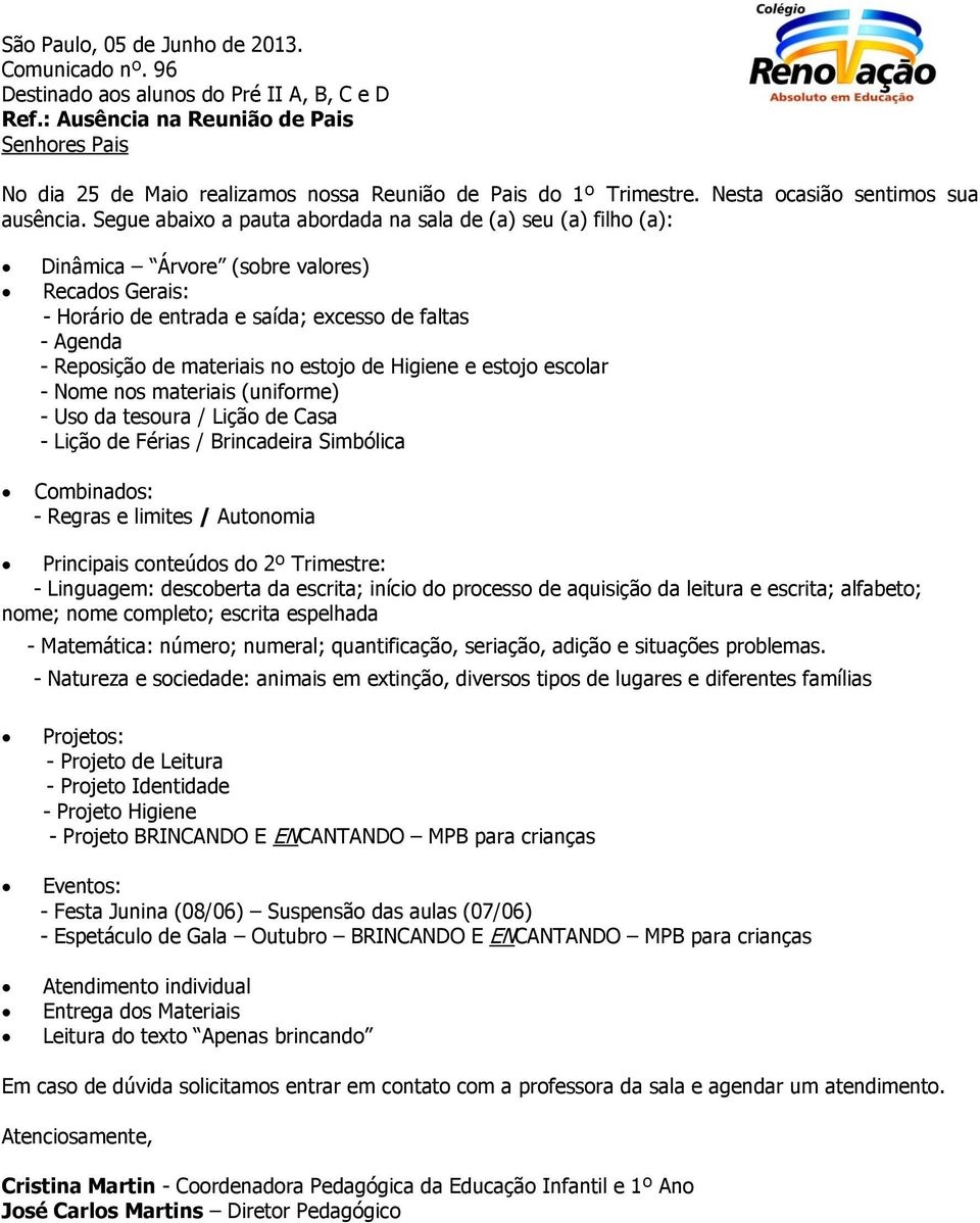 - Uso da tesoura / Lição de Casa - Lição de Férias / Brincadeira Simbólica Combinados: - Regras e limites / Autonomia Principais conteúdos do 2º Trimestre: - Linguagem: descoberta da escrita;