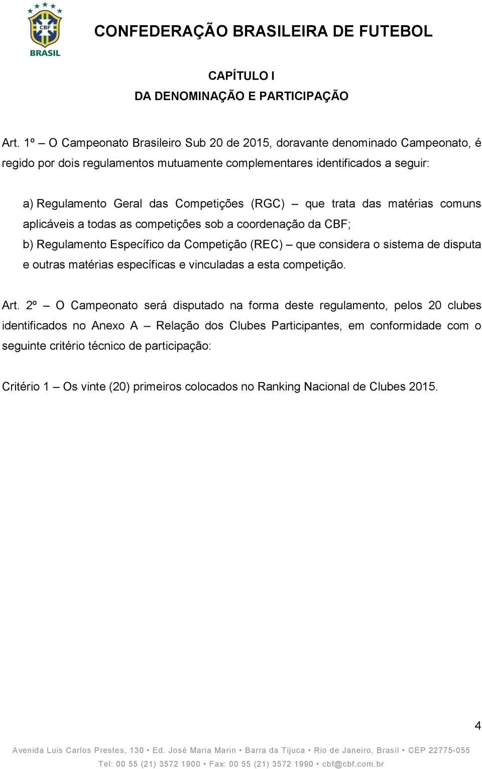 Competições (RGC) que trata das matérias comuns aplicáveis a todas as competições sob a coordenação da CBF; b) Regulamento Específico da Competição (REC) que considera o sistema de disputa e